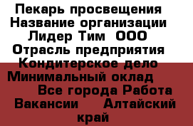 Пекарь просвещения › Название организации ­ Лидер Тим, ООО › Отрасль предприятия ­ Кондитерское дело › Минимальный оклад ­ 29 400 - Все города Работа » Вакансии   . Алтайский край